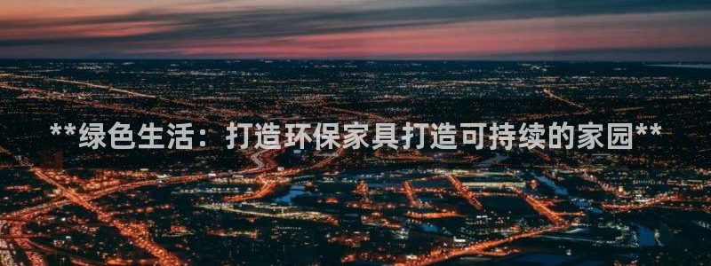 杏耀网址官网：**绿色生活：打造环保家具打造可持续的家园**