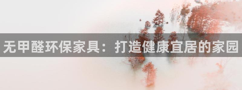 杏耀平台几年了：无甲醛环保家具：打造健康宜居的家园