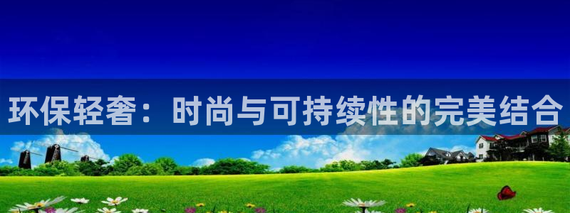 杏耀平台黑款：环保轻奢：时尚与可持续性的完美结合