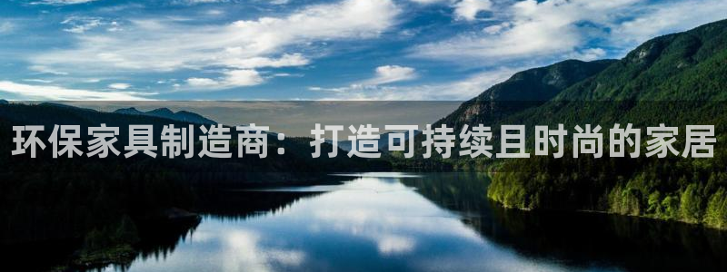 杏耀平台官网网址：环保家具制造商：打造可持续且时尚的家居