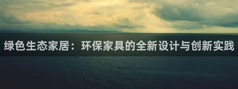 杏耀平台官方网站：绿色生态家居：环保家具的全新设计与创新实践