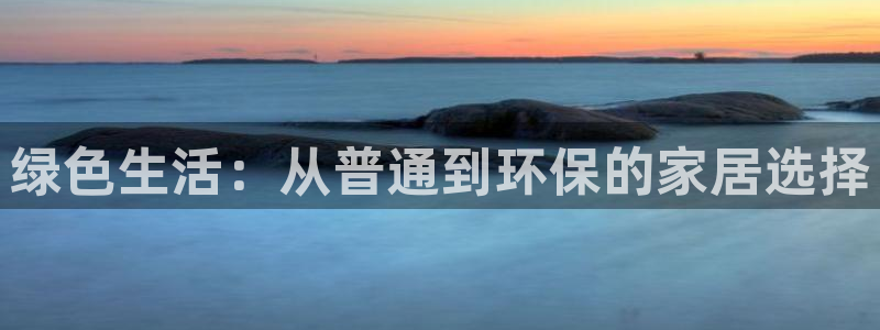 杏耀平台怎么样?：绿色生活：从普通到环保的家居选择