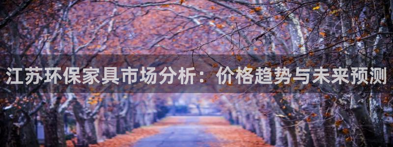 杏耀注册线路：江苏环保家具市场分析：价格趋势与未来预测