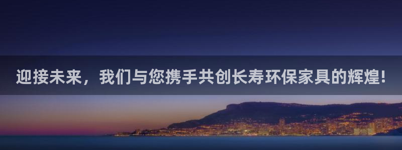杏耀注册链接：迎接未来，我们与您携手共创长寿环保家具的辉煌!