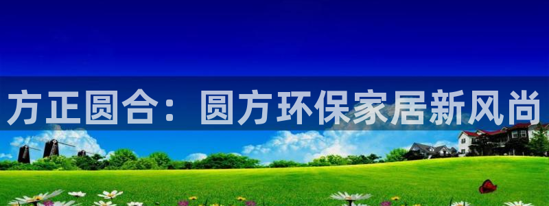 杏耀平台注册入口：方正圆合：圆方环保家居新风尚