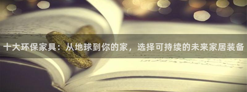 杏耀平台登录网址是什么：十大环保家具：从地球到你的家，选择可