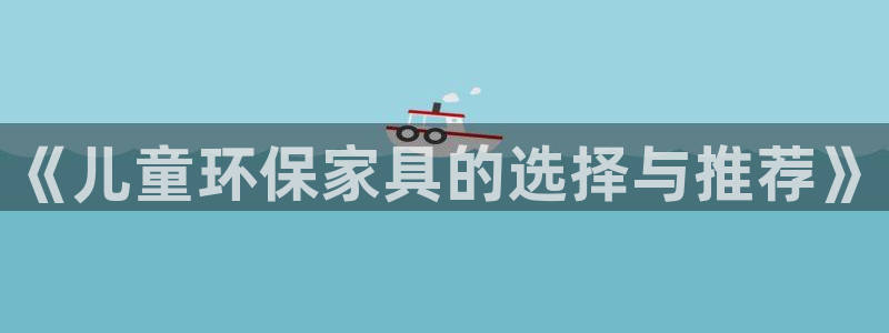 杏耀平台官方登陆：《儿童环保家具的选择与推荐》