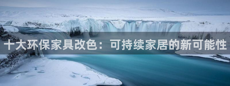 杏耀平台客户端：十大环保家具改色：可持续家居的新可能性