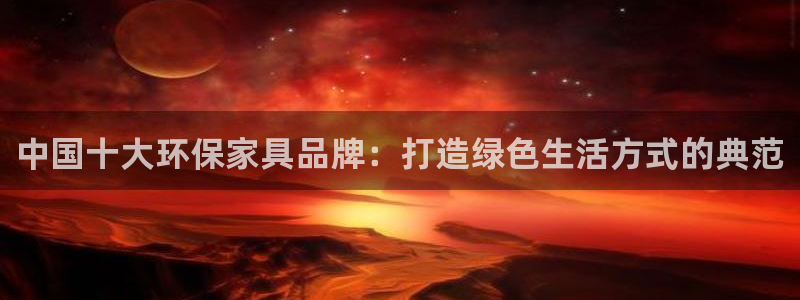 杏耀注册线路：中国十大环保家具品牌：打造绿色生活方式的典范