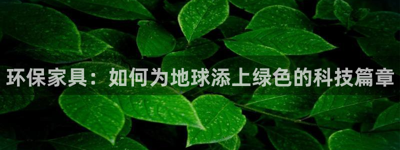 杏耀官方注册中心：环保家具：如何为地球添上绿色的科技篇章
