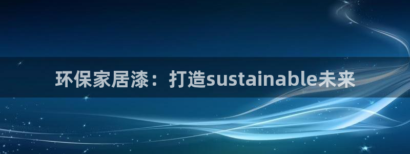 杏耀平台招商的流程：环保家居漆：打造sustainable未