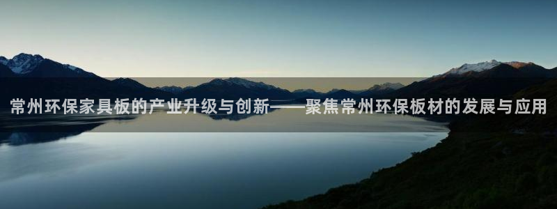 杏耀平台线路测试：常州环保家具板的产业升级与创新——聚焦常州