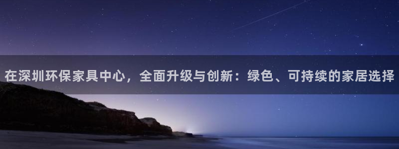 杏耀客户端登陆：在深圳环保家具中心，全面升级与创新：绿色、可