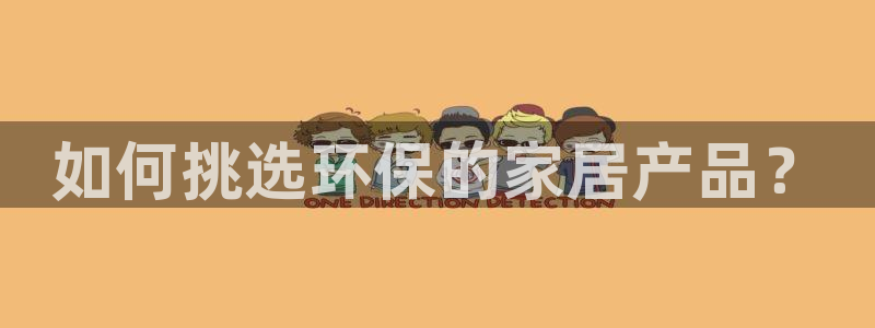 杏耀平台代理怎么赚钱的：如何挑选环保的家居产品？