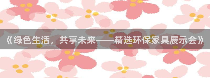 杏耀平台线路测速登录：《绿色生活，共享未来——精选环保家具展