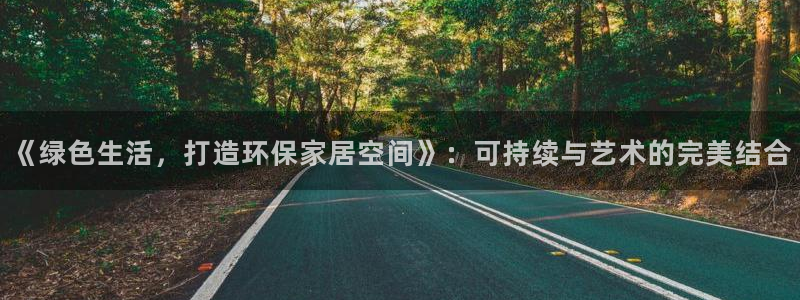 杏耀平台代理登录网址查询：《绿色生活，打造环保家居空间》：可