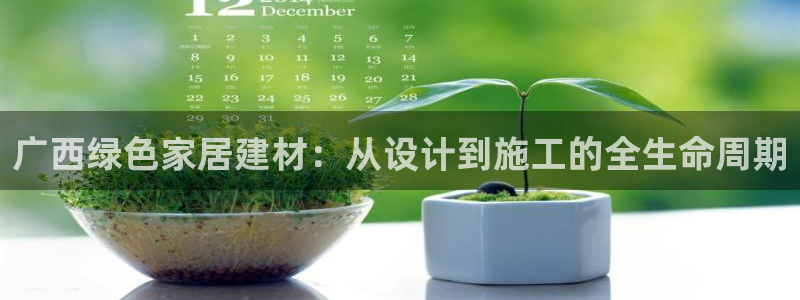 杏耀平台的专用通道：广西绿色家居建材：从设计到施工的全生命周