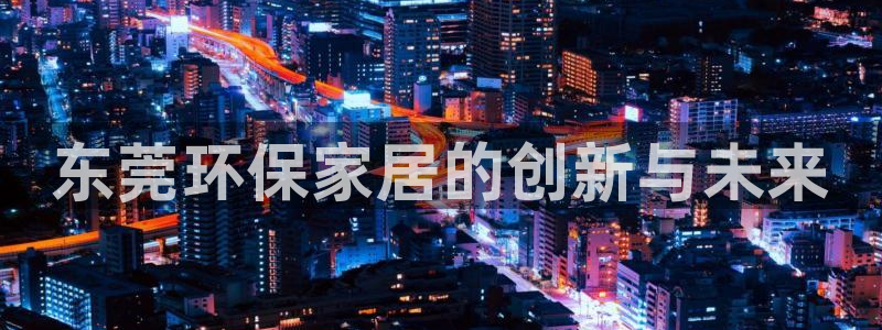 杏耀平台得专用通道：东莞环保家居的创新与未来