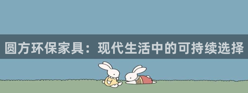 杏耀官方注册中心：圆方环保家具：现代生活中的可持续选择