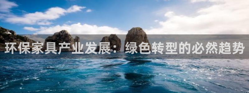 杏耀平台专用通道：环保家具产业发展：绿色转型的必然趋势