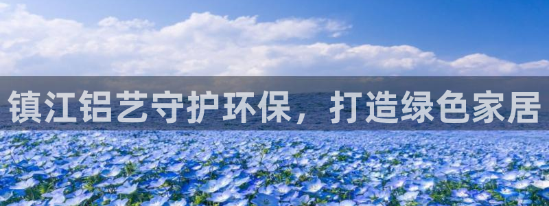 杏耀注册链接：镇江铝艺守护环保，打造绿色家居